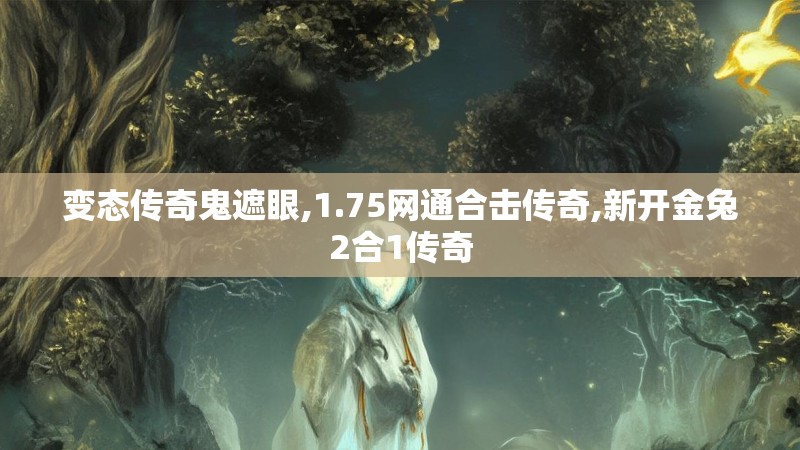 变态传奇鬼遮眼,1.75网通合击传奇,新开金兔2合1传奇