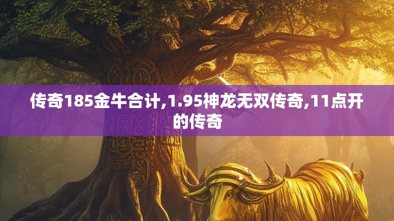 传奇185金牛合计,1.95神龙无双传奇,11点开的传奇