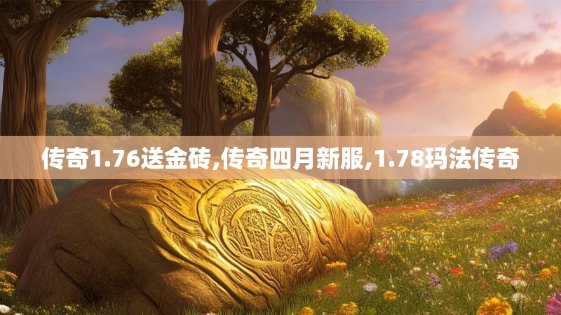 传奇1.76送金砖,传奇四月新服,1.78玛法传奇