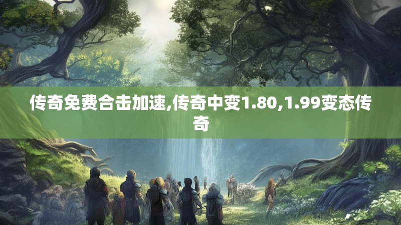 传奇免费合击加速,传奇中变1.80,1.99变态传奇