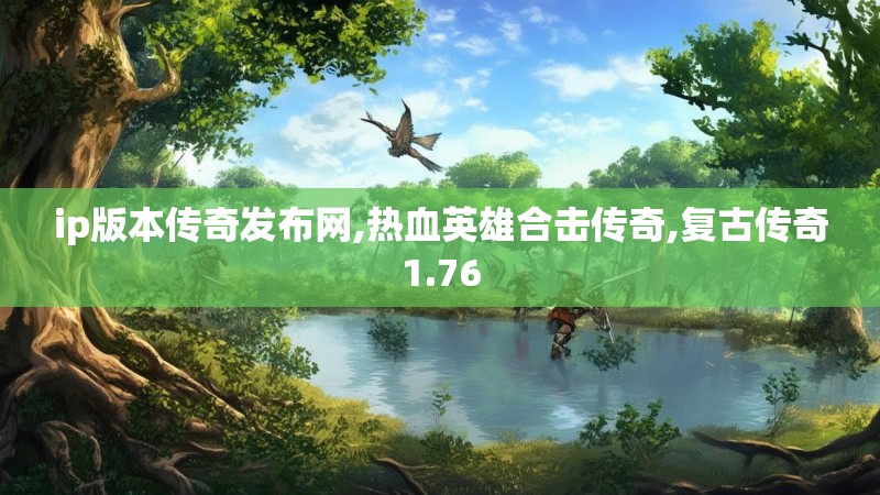 ip版本传奇发布网,热血英雄合击传奇,复古传奇1.76