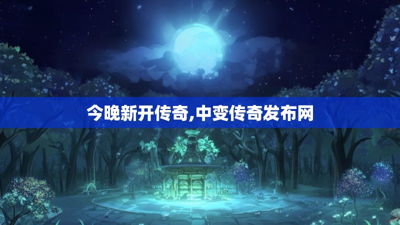 今晚新开传奇,中变传奇发布网