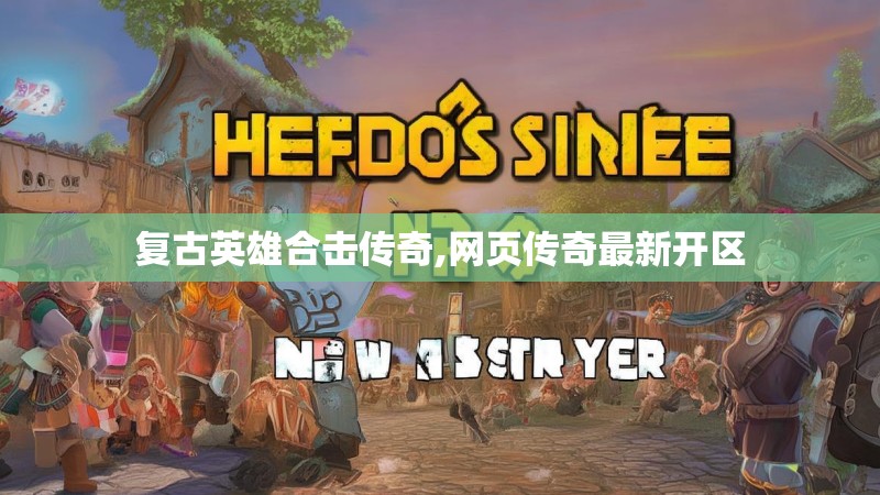 复古英雄合击传奇,网页传奇最新开区