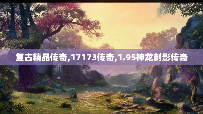 复古精品传奇,17173传奇,1.95神龙刺影传奇