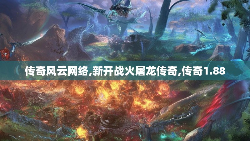传奇风云网络,新开战火屠龙传奇,传奇1.88