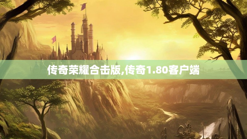 传奇荣耀合击版,传奇1.80客户端