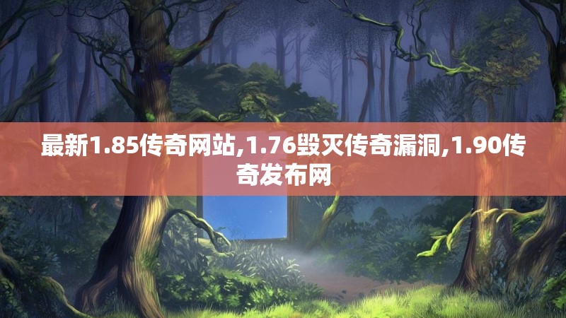 最新1.85传奇网站,1.76毁灭传奇漏洞,1.90传奇发布网