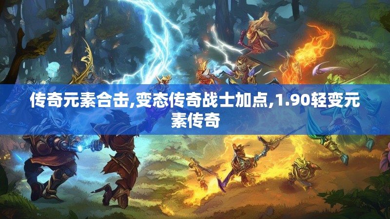 传奇元素合击,变态传奇战士加点,1.90轻变元素传奇