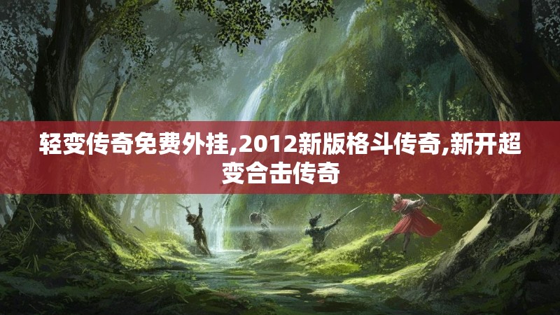 轻变传奇免费外挂,2012新版格斗传奇,新开超变合击传奇