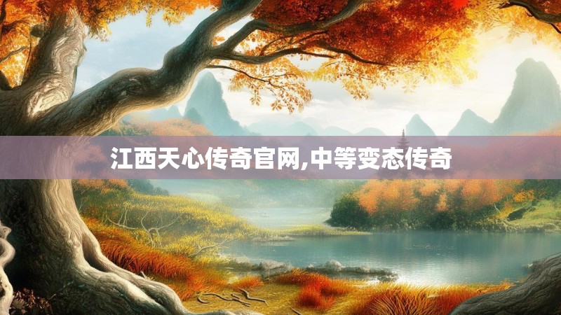 江西天心传奇官网,中等变态传奇