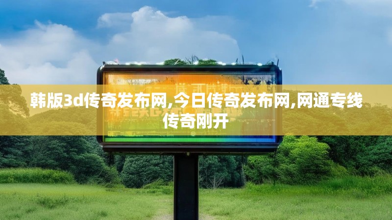 韩版3d传奇发布网,今日传奇发布网,网通专线传奇刚开