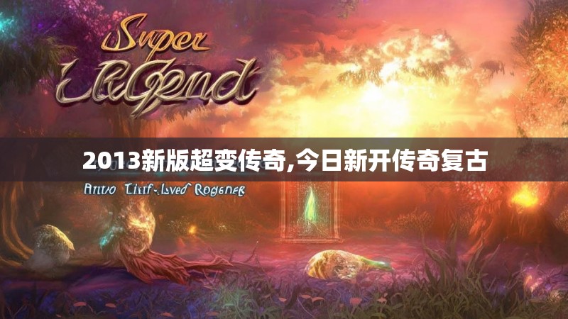 2013新版超变传奇,今日新开传奇复古