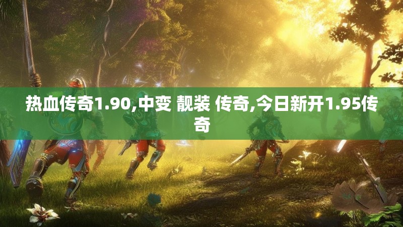 热血传奇1.90,中变 靓装 传奇,今日新开1.95传奇
