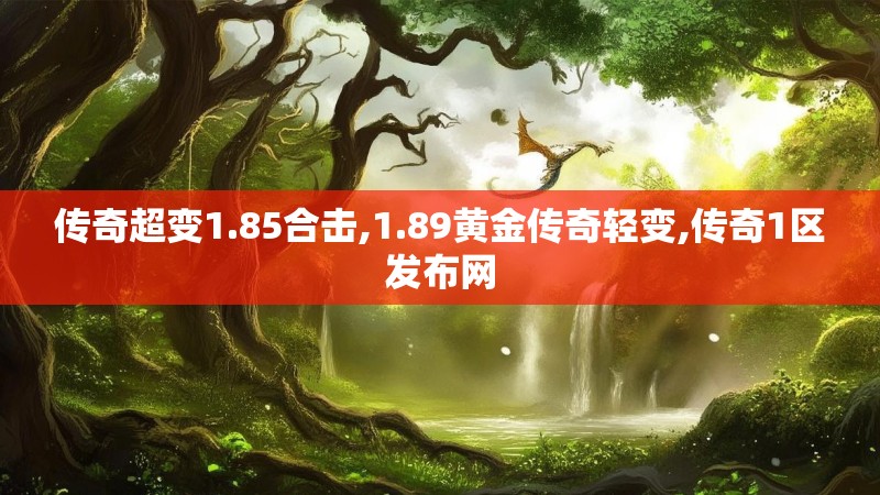 传奇超变1.85合击,1.89黄金传奇轻变,传奇1区发布网