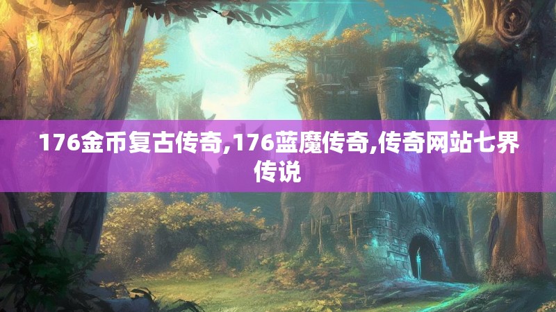 176金币复古传奇,176蓝魔传奇,传奇网站七界传说