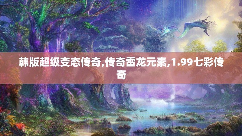 韩版超级变态传奇,传奇雷龙元素,1.99七彩传奇