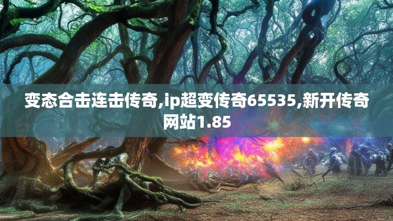 变态合击连击传奇,ip超变传奇65535,新开传奇网站1.85