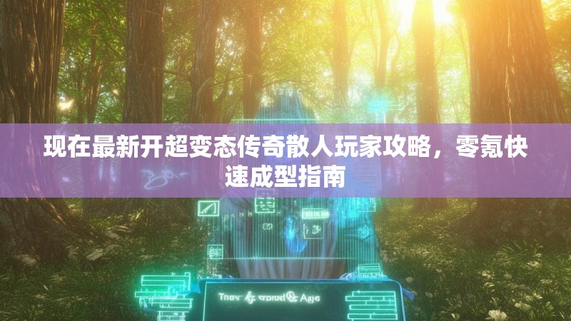 现在最新开超变态传奇散人玩家攻略，零氪快速成型指南