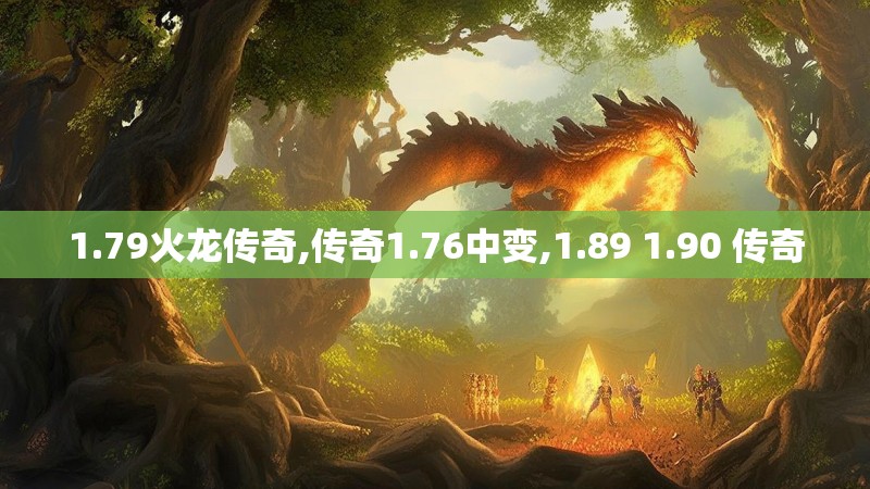 1.79火龙传奇,传奇1.76中变,1.89 1.90 传奇