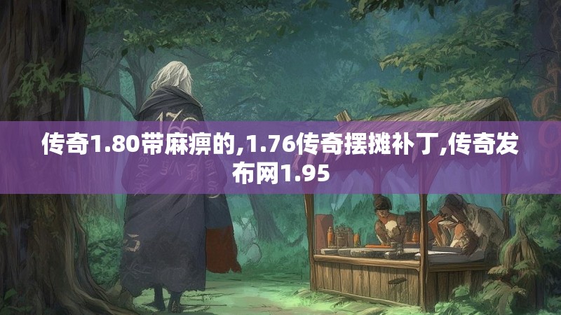 传奇1.80带麻痹的,1.76传奇摆摊补丁,传奇发布网1.95