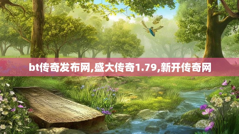 bt传奇发布网,盛大传奇1.79,新开传奇网
