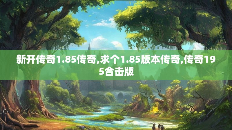 新开传奇1.85传奇,求个1.85版本传奇,传奇195合击版