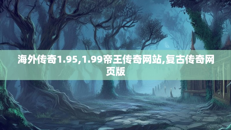 海外传奇1.95,1.99帝王传奇网站,复古传奇网页版