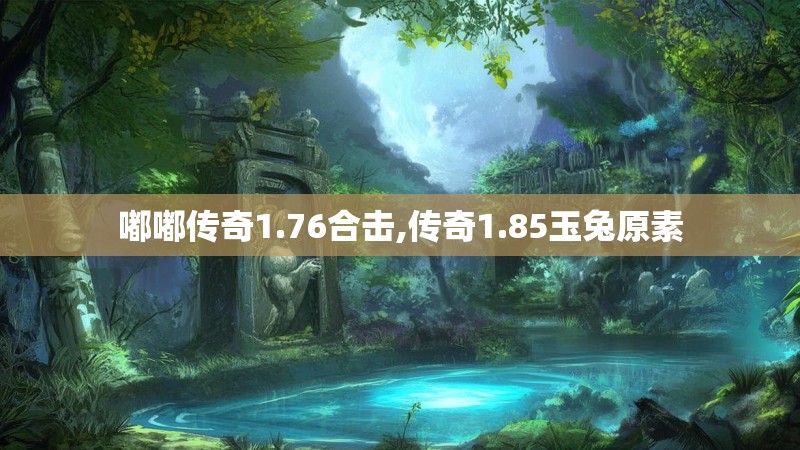 嘟嘟传奇1.76合击,传奇1.85玉兔原素