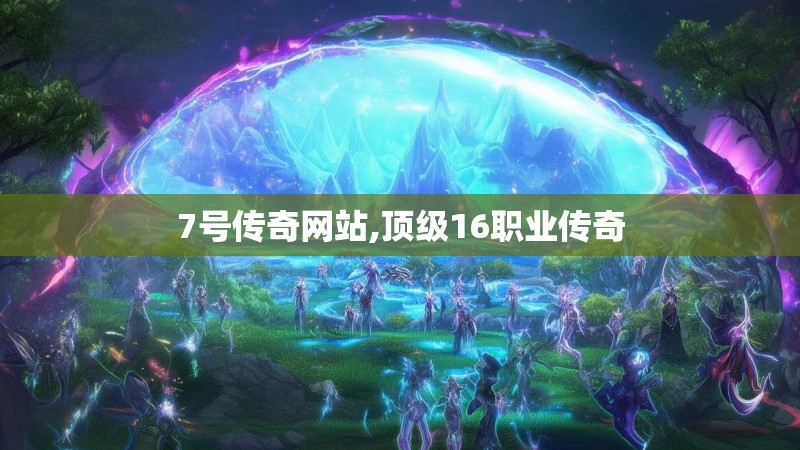 7号传奇网站,顶级16职业传奇