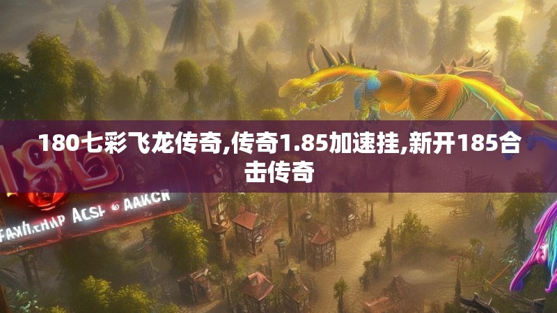 180七彩飞龙传奇,传奇1.85加速挂,新开185合击传奇