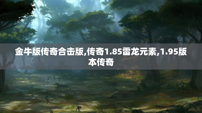金牛版传奇合击版,传奇1.85雷龙元素,1.95版本传奇