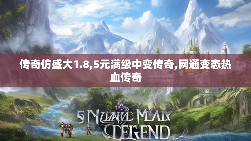 传奇仿盛大1.8,5元满级中变传奇,网通变态热血传奇