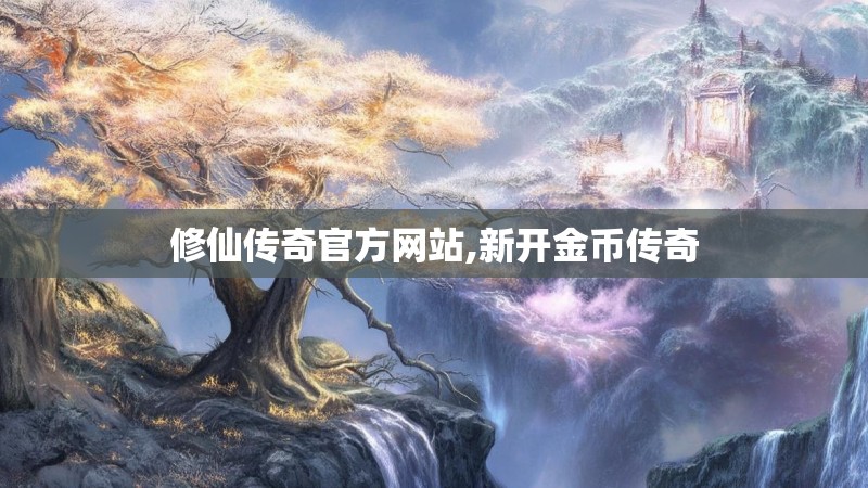 修仙传奇官方网站,新开金币传奇