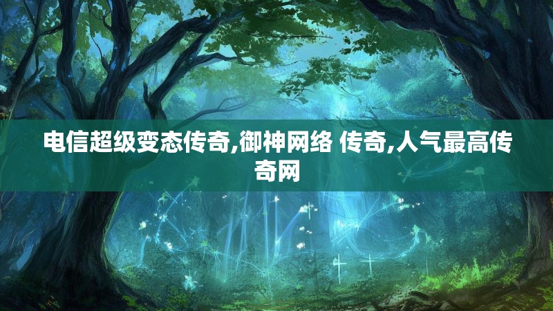 电信超级变态传奇,御神网络 传奇,人气最高传奇网