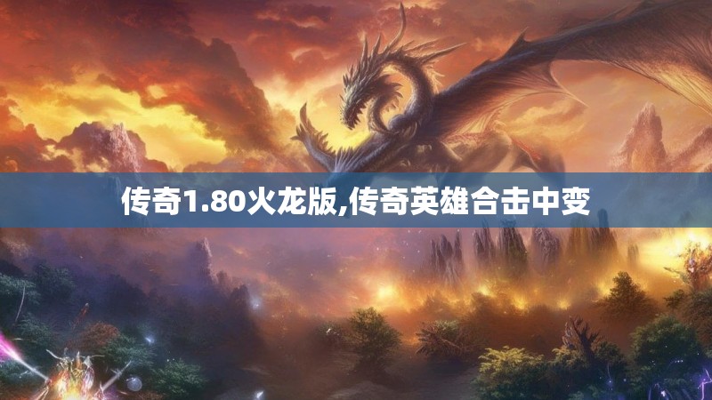 传奇1.80火龙版,传奇英雄合击中变