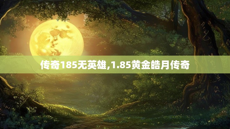 传奇185无英雄,1.85黄金皓月传奇
