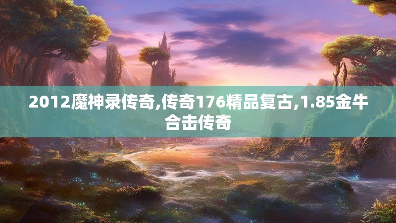 2012魔神录传奇,传奇176精品复古,1.85金牛合击传奇