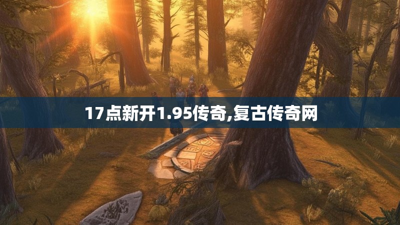 17点新开1.95传奇,复古传奇网