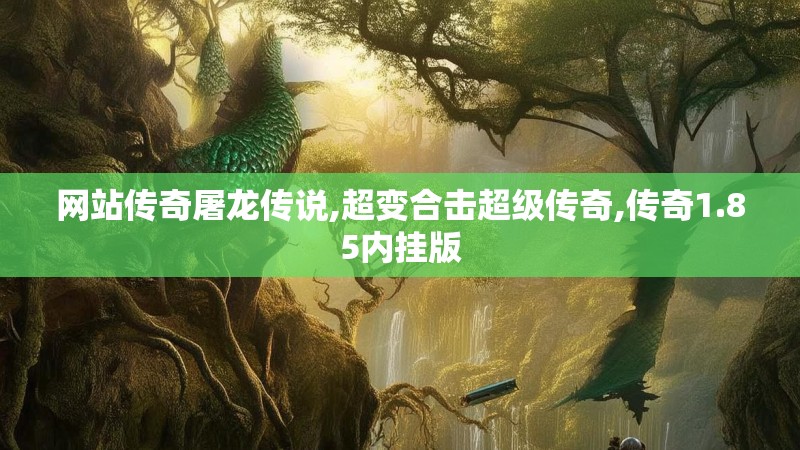 网站传奇屠龙传说,超变合击超级传奇,传奇1.85内挂版