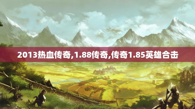 2013热血传奇,1.88传奇,传奇1.85英雄合击