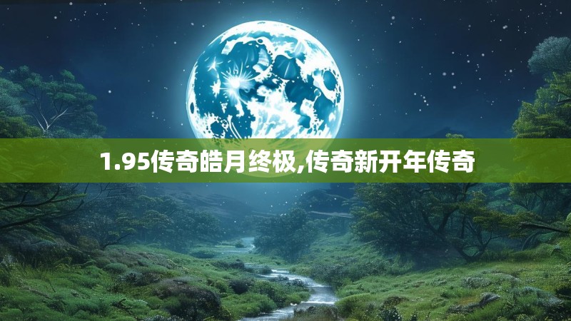 1.95传奇皓月终极,传奇新开年传奇