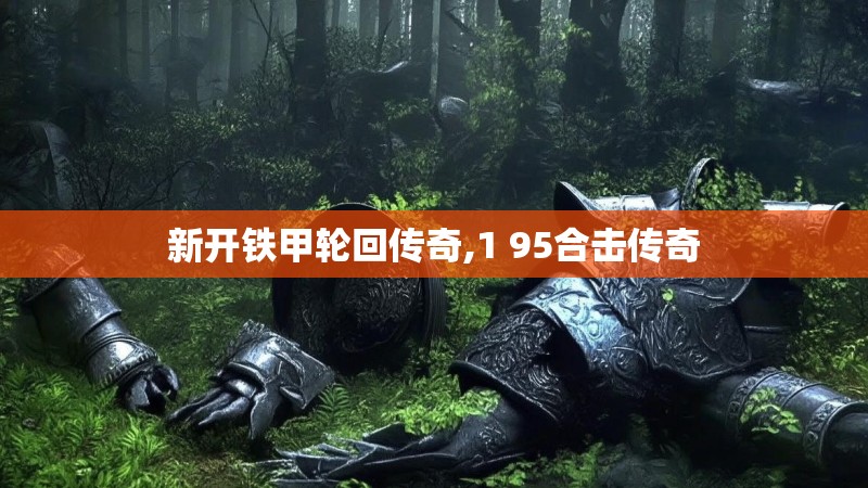 新开铁甲轮回传奇,1 95合击传奇