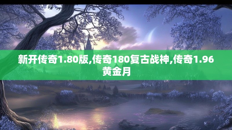 新开传奇1.80版,传奇180复古战神,传奇1.96黄金月