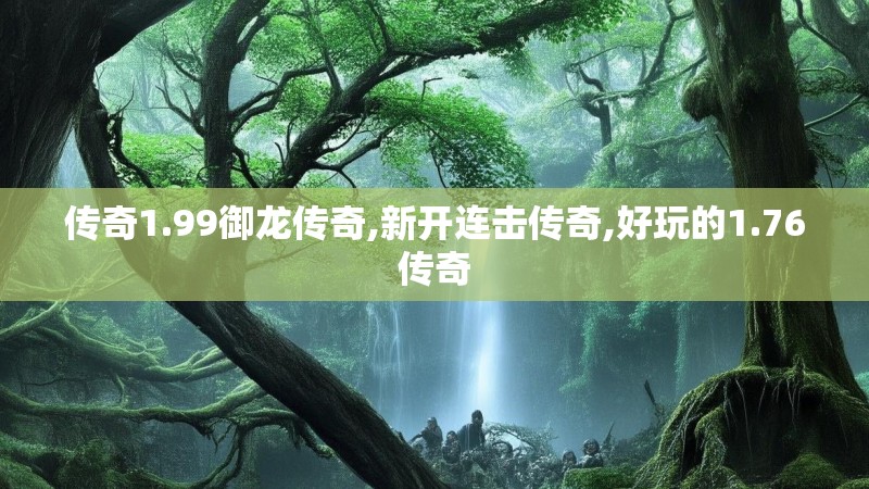 传奇1.99御龙传奇,新开连击传奇,好玩的1.76传奇