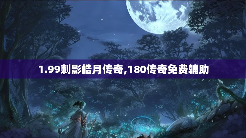 1.99刺影皓月传奇,180传奇免费辅助