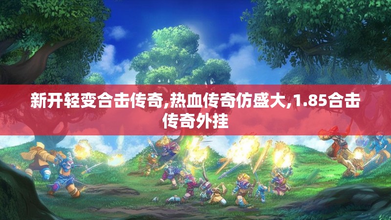 新开轻变合击传奇,热血传奇仿盛大,1.85合击传奇外挂