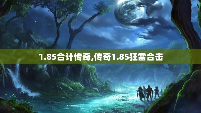1.85合计传奇,传奇1.85狂雷合击