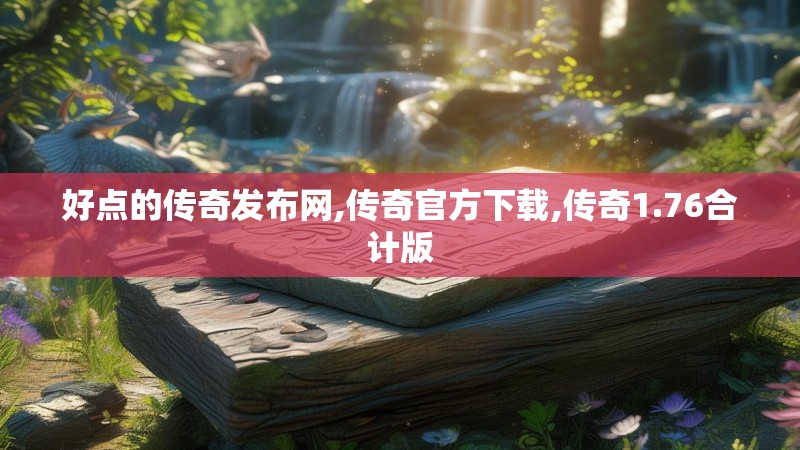 好点的传奇发布网,传奇官方下载,传奇1.76合计版