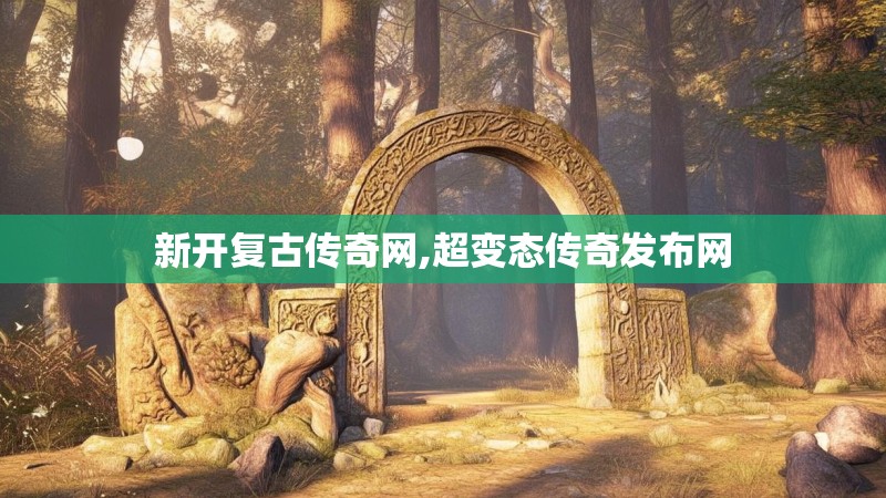 新开复古传奇网,超变态传奇发布网
