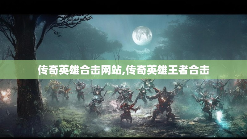 传奇英雄合击网站,传奇英雄王者合击